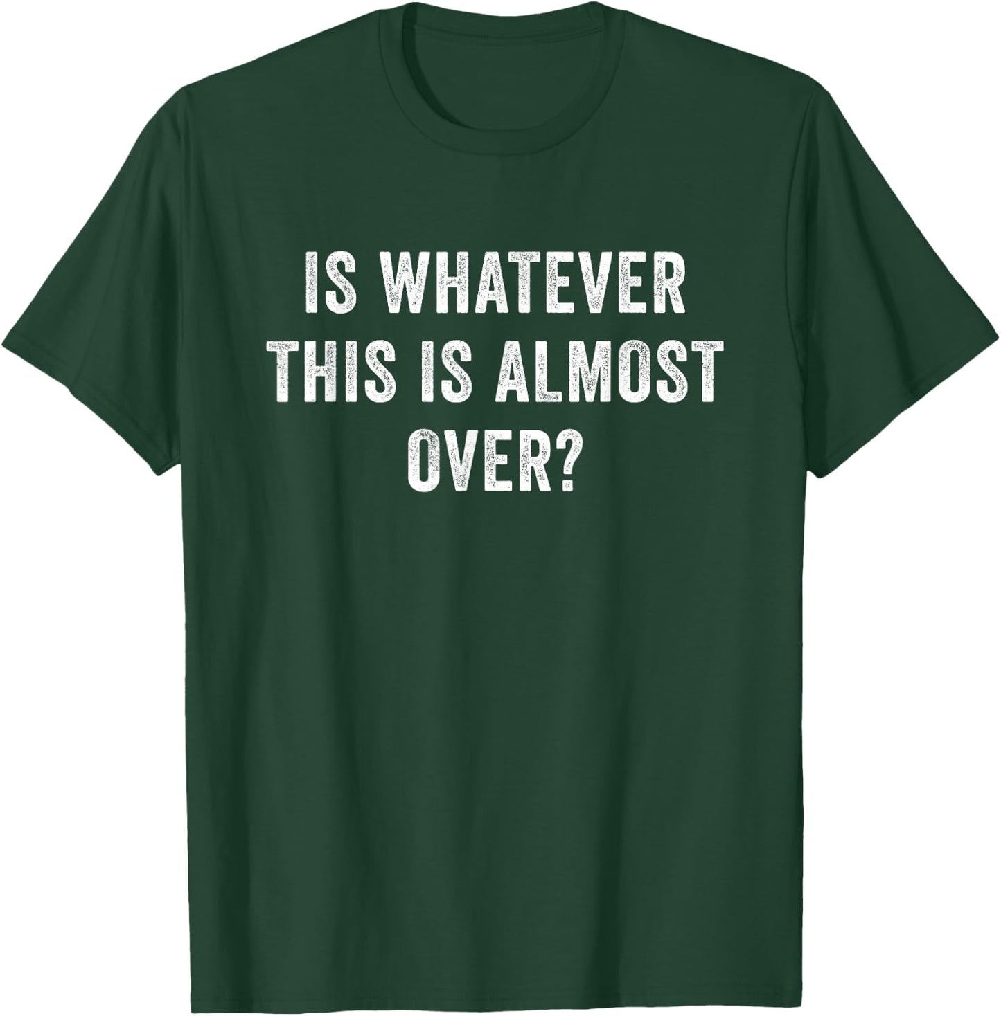 Is Whatever This Is Almost Over T-Shirt - T-Shirt | Forest