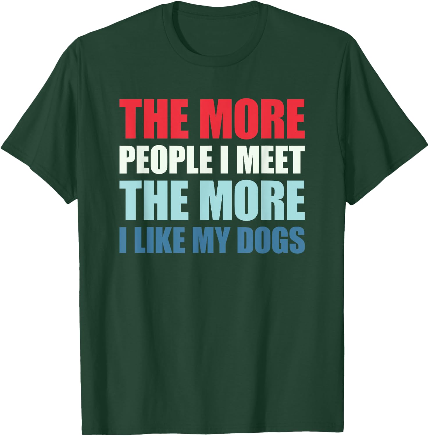 The More People I Meet The More I Like My Dogs T-Shirt - T-Shirt | Forest