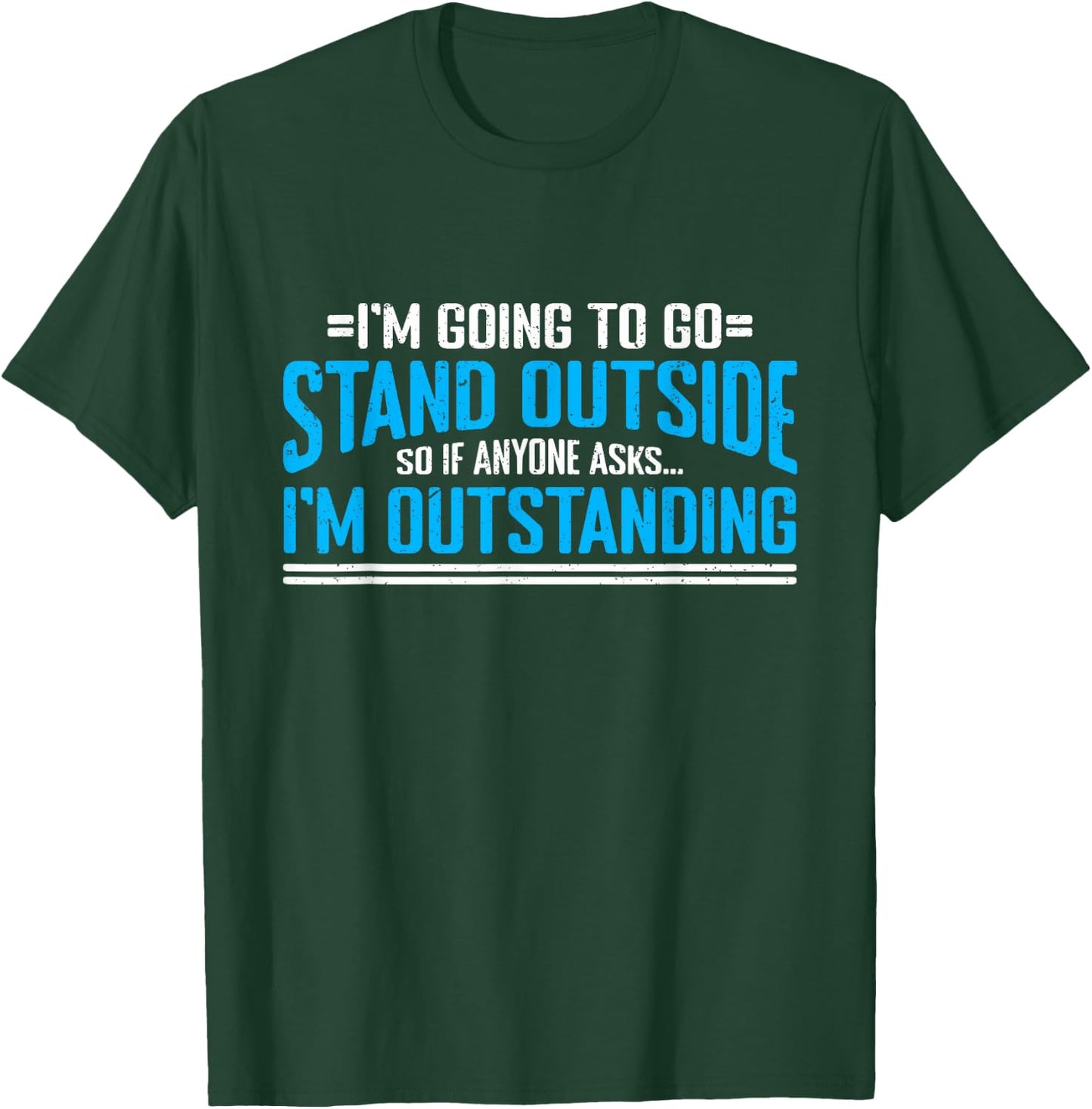 I'm Going To Go Stand Outside So Anyone Asks I'm Outstanding T-Shirt - T-Shirt | Forest