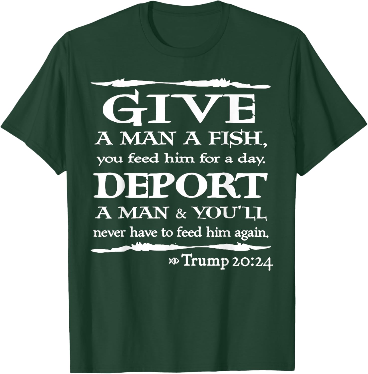 Give A Man A Fish You Feed Him For A Day Deport A Man T-Shirt - T-Shirt | Forest