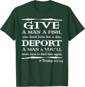 Give A Man A Fish You Feed Him For A Day Deport A Man T-Shirt - T-Shirt | Forest