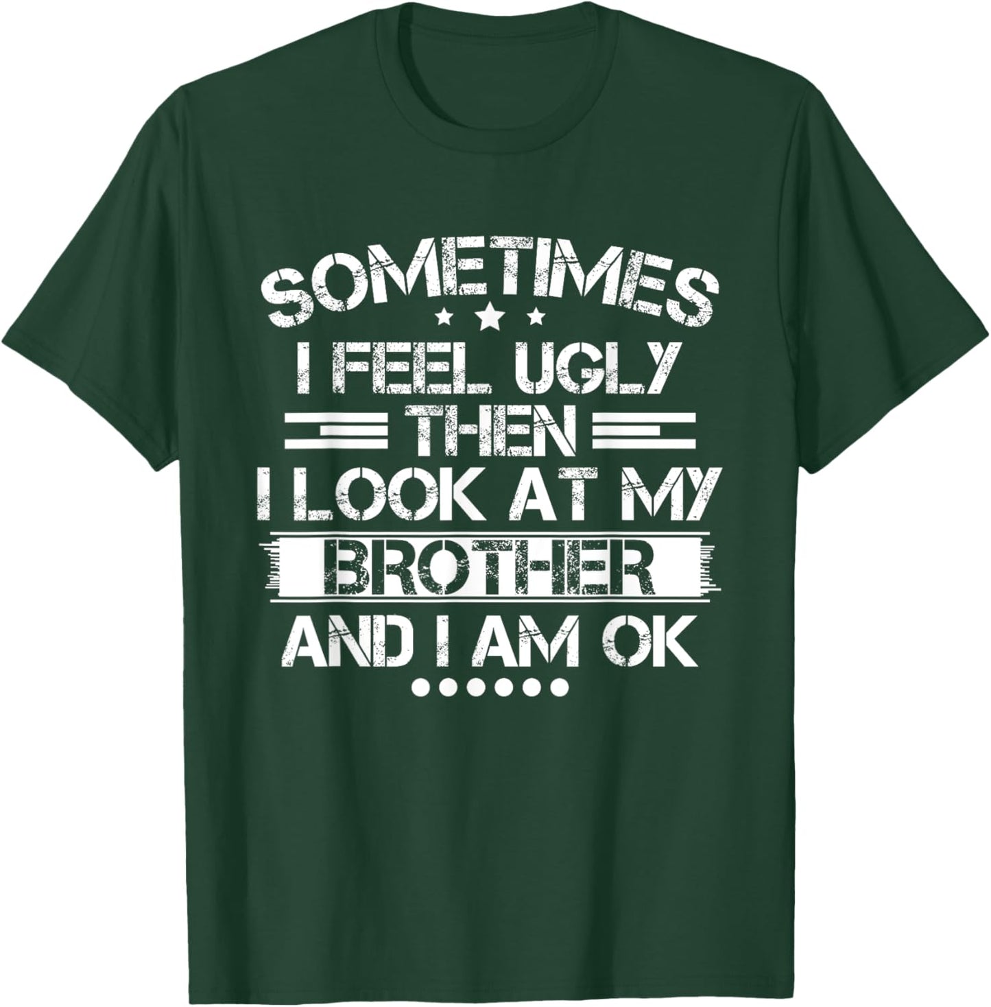Sometimes I Feel Ugly Then I Look At My Brother and I Am OK T-Shirt - T-Shirt | Forest