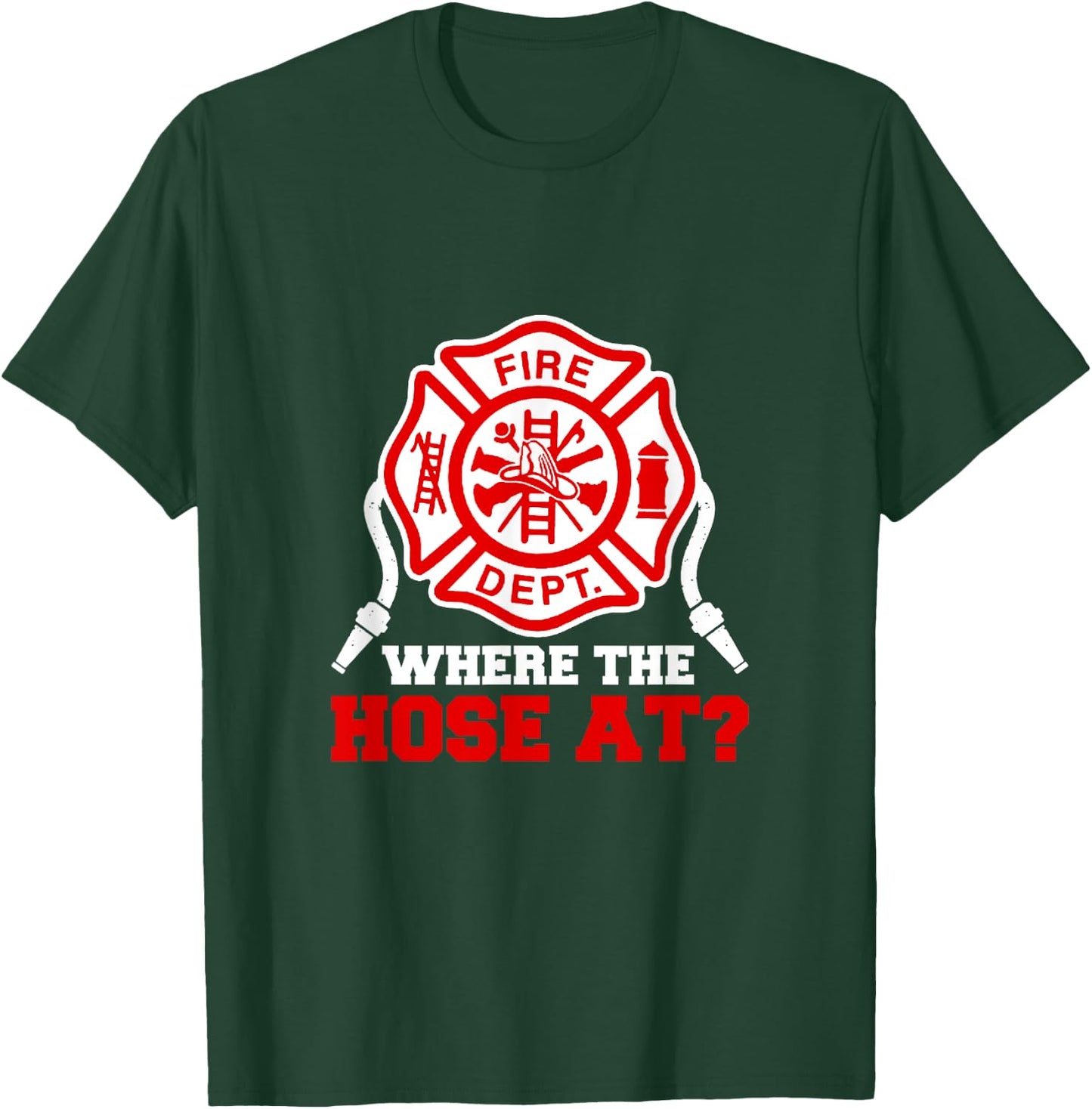 Where My Hose at Funny Firefighter Fire Rescue T-Shirt - T-Shirt | Forest