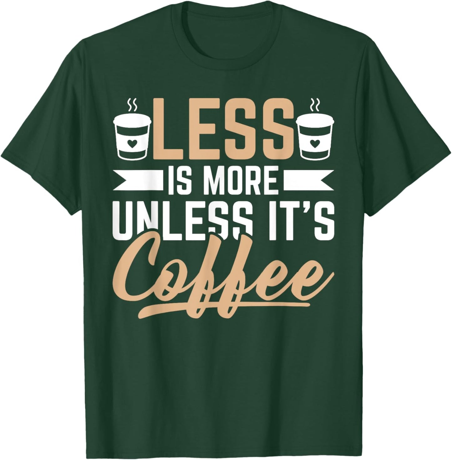 Less Is More Unless It's Coffee - Funny Coffee Lover T-Shirt - T-Shirt | Forest