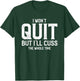 I Won't Quit But I'll Cuss The Whole Time T-Shirt - T-Shirt | Forest