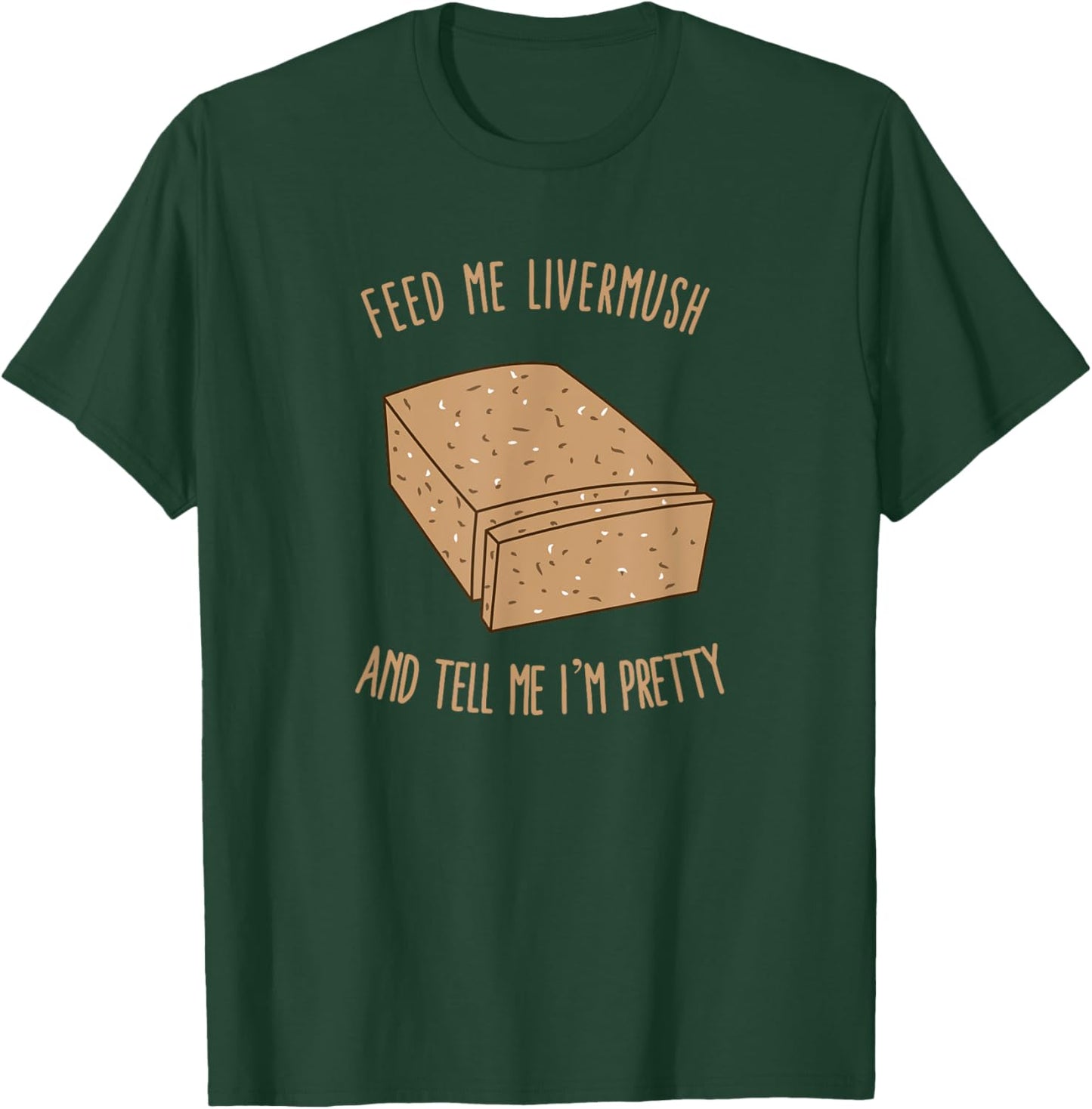 Feed Me Livermush and Tell Me I'm Pretty T-Shirt - T-Shirt | Forest