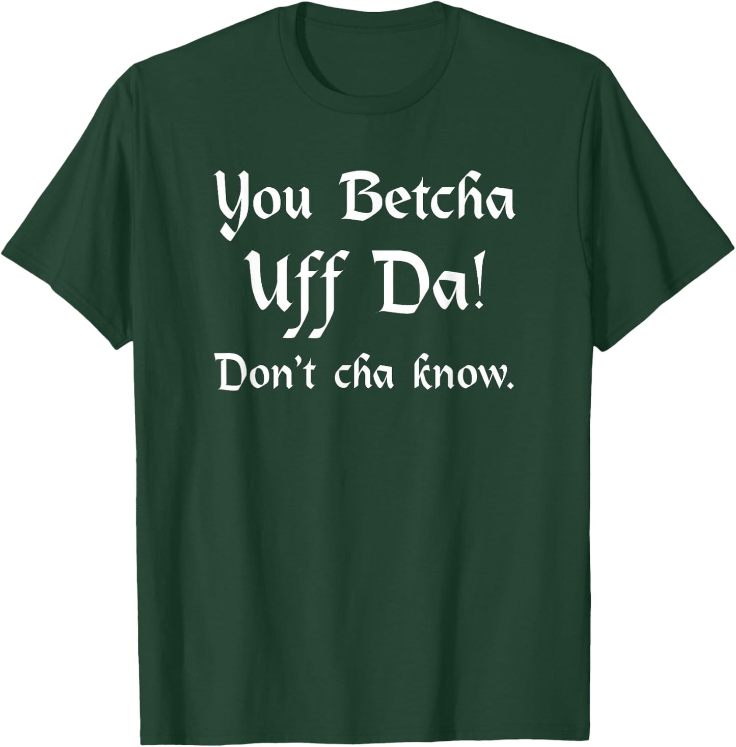 You Betcha Uff Da Don't Cha know T-Shirt - T-Shirt | Forest