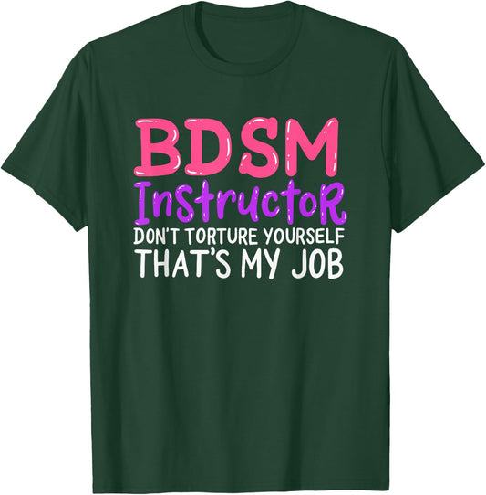 Funny BDSM Instructor Dont Torture Yourself Thats My Job T-Shirt - T-Shirt | Forest