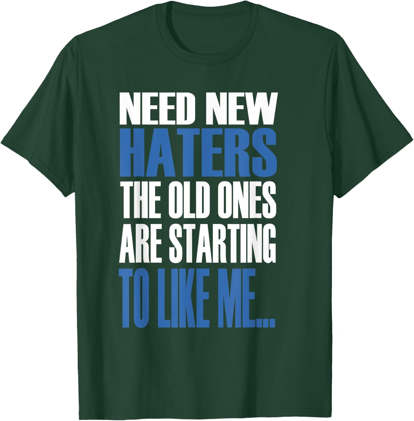 Need New Haters The Old Ones Are Starting To Like Me T-Shirt - T-Shirt | Forest