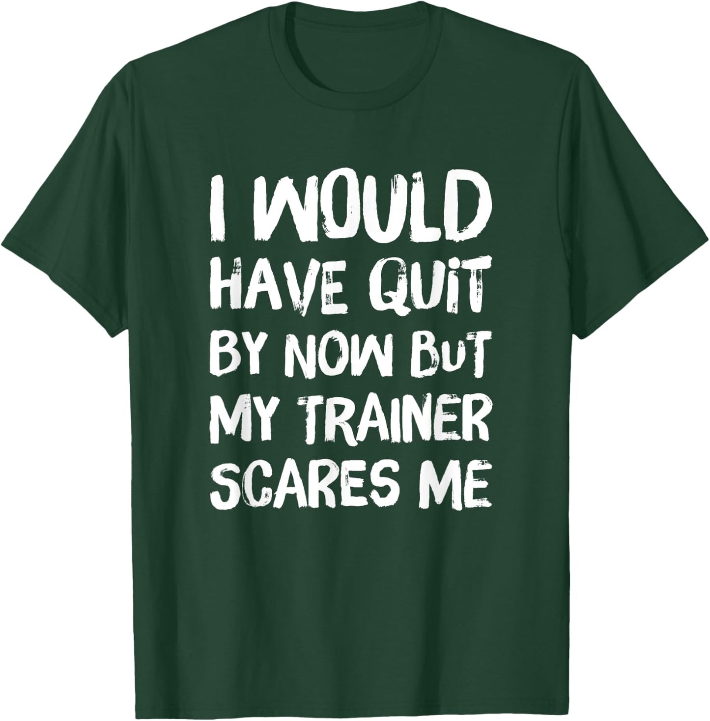 Would Have Quit But Trainer Scares Me Funny Workout Shirt T-Shirt - T-Shirt | Forest