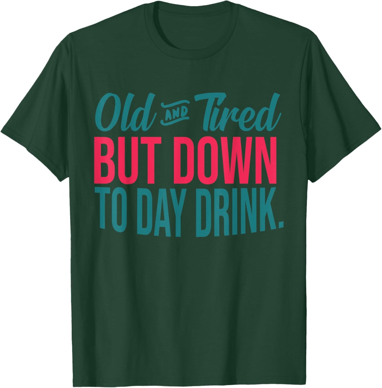 Old And Tired But Down To Day Drink Funny T-Shirt - T-Shirt | Forest