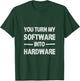 You Turn My Software Into Hardware T-Shirt - T-Shirt | Forest
