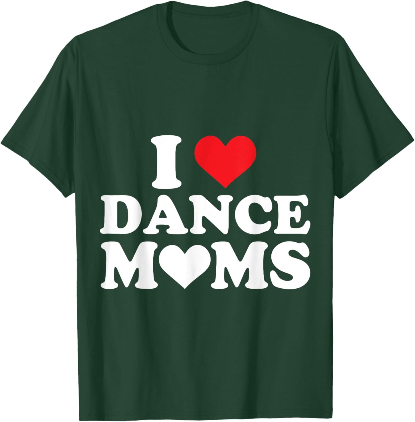 I Love Dance Moms I Heart Dance Moms T-Shirt - T-Shirt | Forest