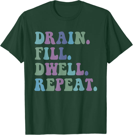 Drain Fill Dwell Repeat Funny Quote Saying Design T-Shirt - T-Shirt | Forest
