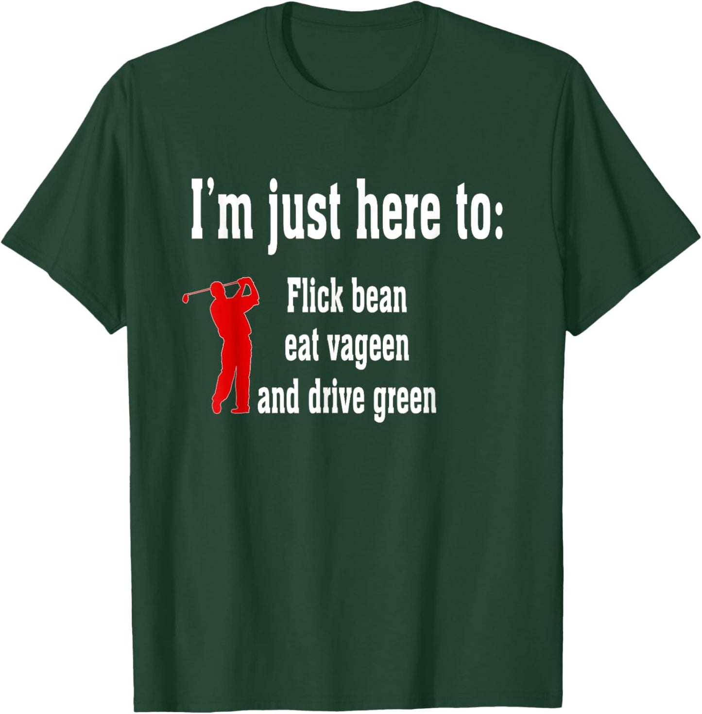 I'm Just Here To Flick Bean Eat Vageen And Drive Green T-Shirt - T-Shirt | Forest