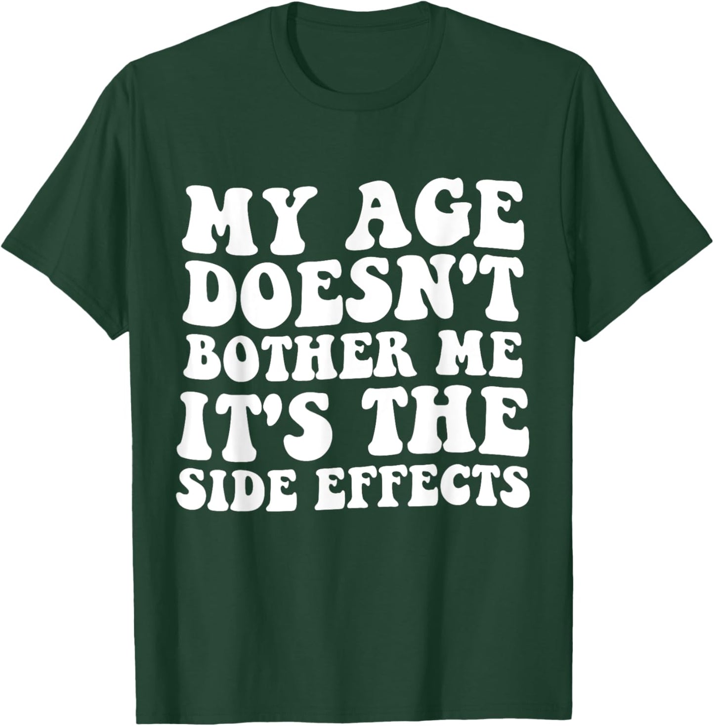 My Age Doesn't Bother Me It's the Side Effects Funny Saying T-Shirt - T-Shirt | Forest