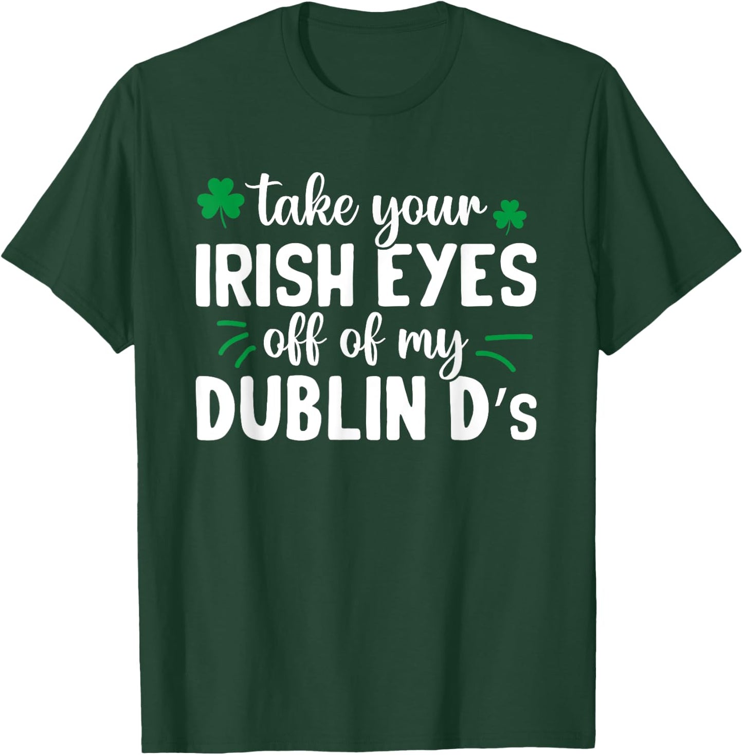 St Patricks Day Take Your Irish Eyes Off My Dublin Ds T-Shirt - T-Shirt | Forest