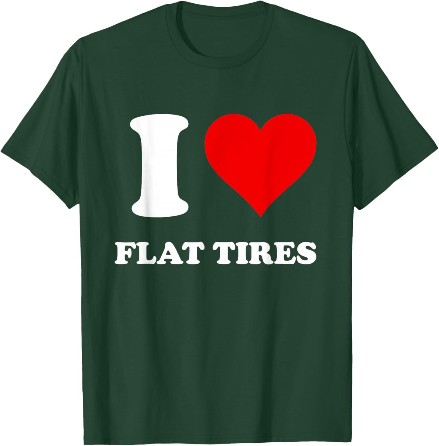 I Love Flat Tires T-Shirt - T-Shirt | Forest