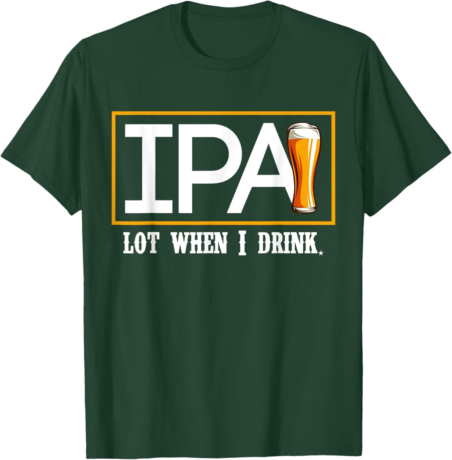 IPA Lot When I Drink Funny Beer Craft Remind Hilarious Drunk T-Shirt - T-Shirt | Forest