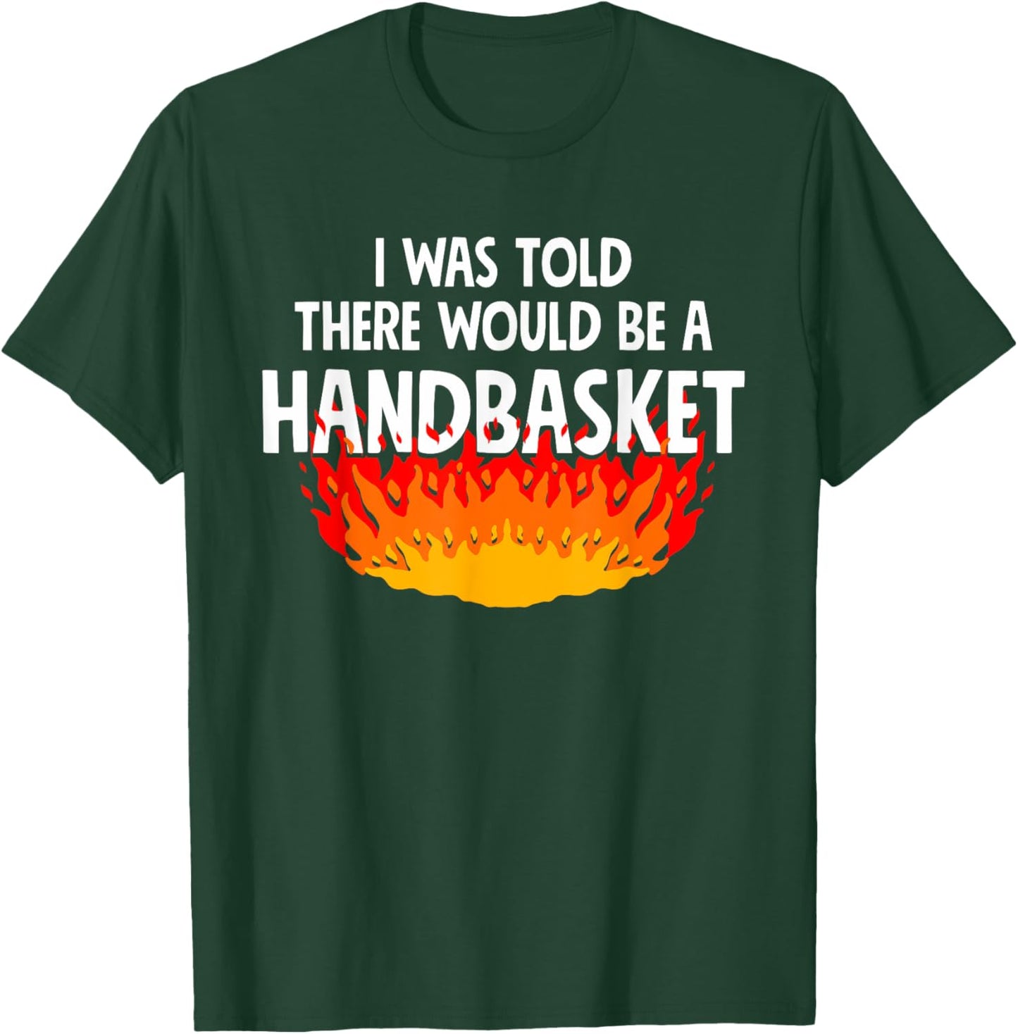 I Was Told There Would Be A Handbasket Apparel T-Shirt - T-Shirt | Forest