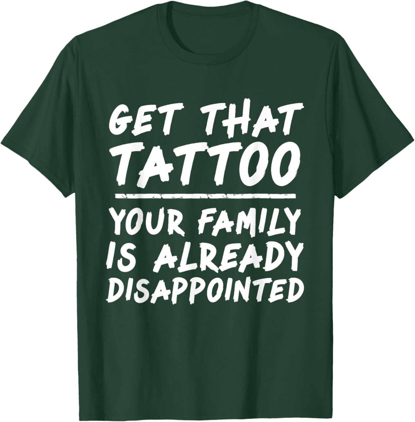 Get that tattoo your family is already disappointed quote T-Shirt - T-Shirt | Forest