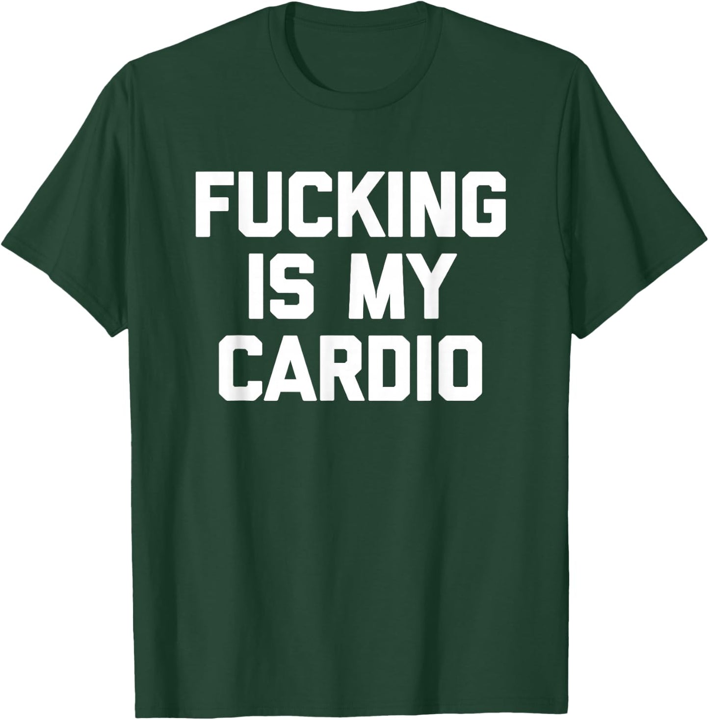 Fucking Is My Cardio - Funny Saying Sarcastic Sexy Cool Sex T-Shirt - T-Shirt | Forest