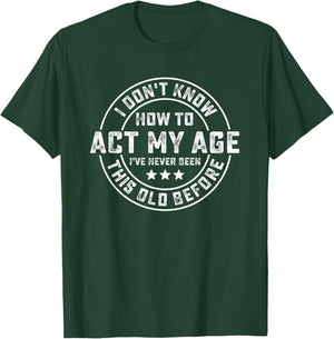 I Don't Know How To Act My Age I've Never Been Old Before T-Shirt - T-Shirt | Forest