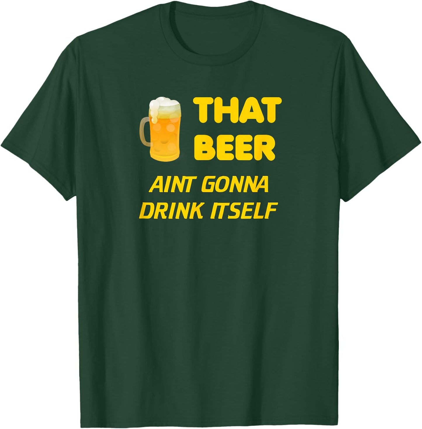 That Beer Aint Gonna Drink Itself beer drinking T-Shirt - T-Shirt | Forest