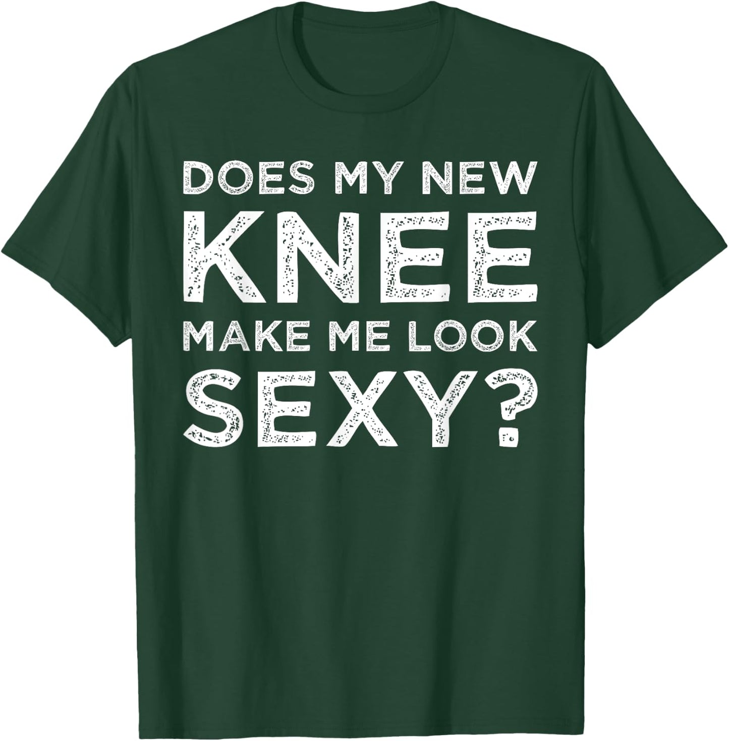 Does My New Knee Make Me Look Sexy? T-Shirt - T-Shirt | Forest