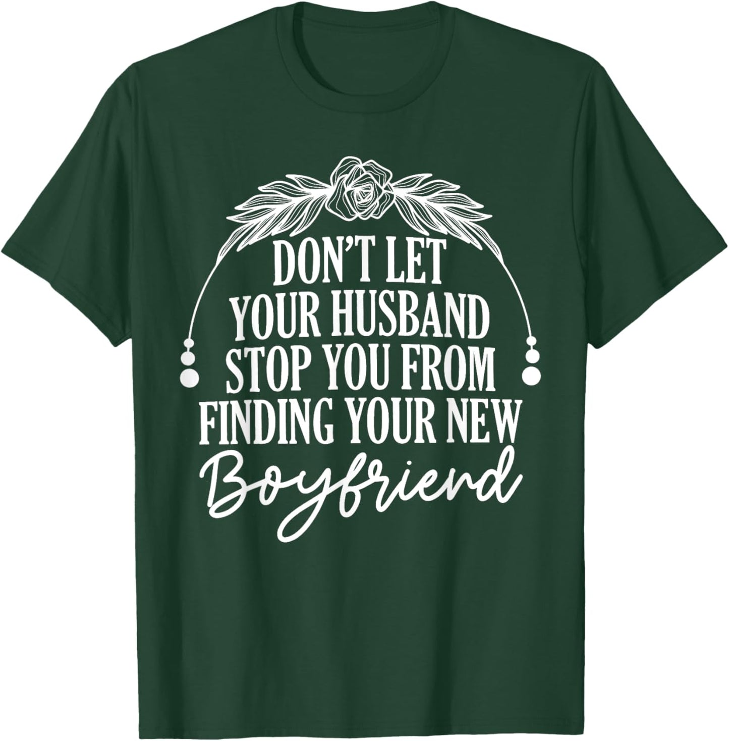 Don't Let Your Husband Stop You From Finding New Boyfriend T-Shirt - T-Shirt | Forest