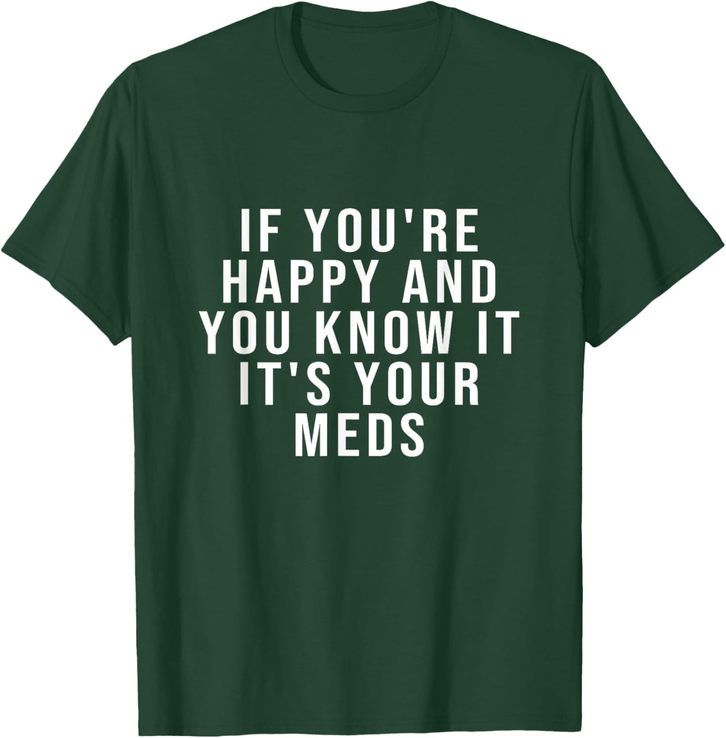 If You're Happy And You Know It It's Your Meds T-Shirt - T-Shirt | Forest