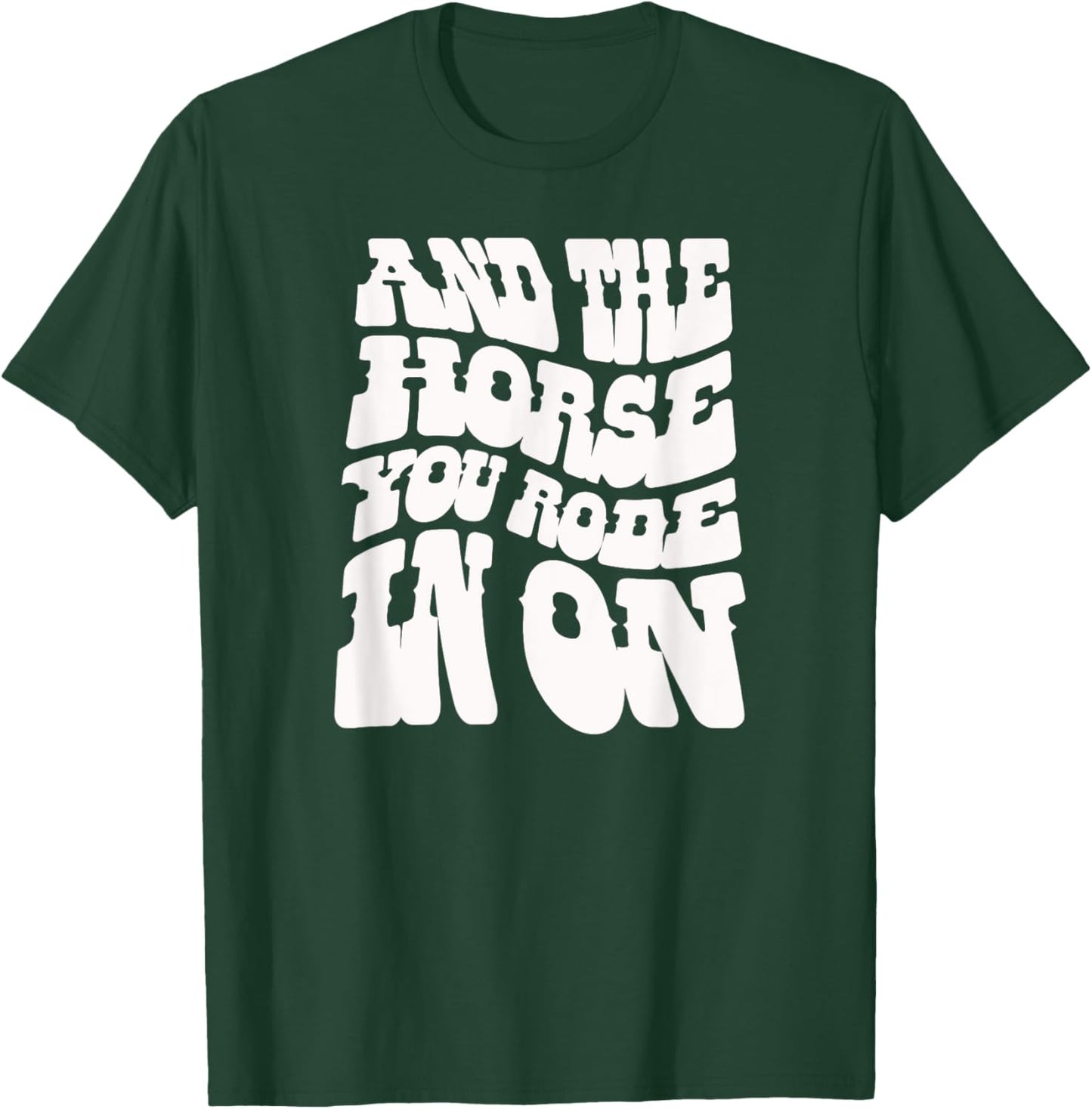 And the Horse You Rode In On. Sarcastic T-Shirt - T-Shirt | Forest