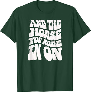 And the Horse You Rode In On. Sarcastic T-Shirt - T-Shirt | Forest