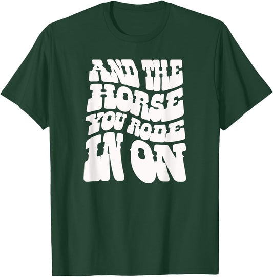 And the Horse You Rode In On. Sarcastic T-Shirt - T-Shirt | Forest