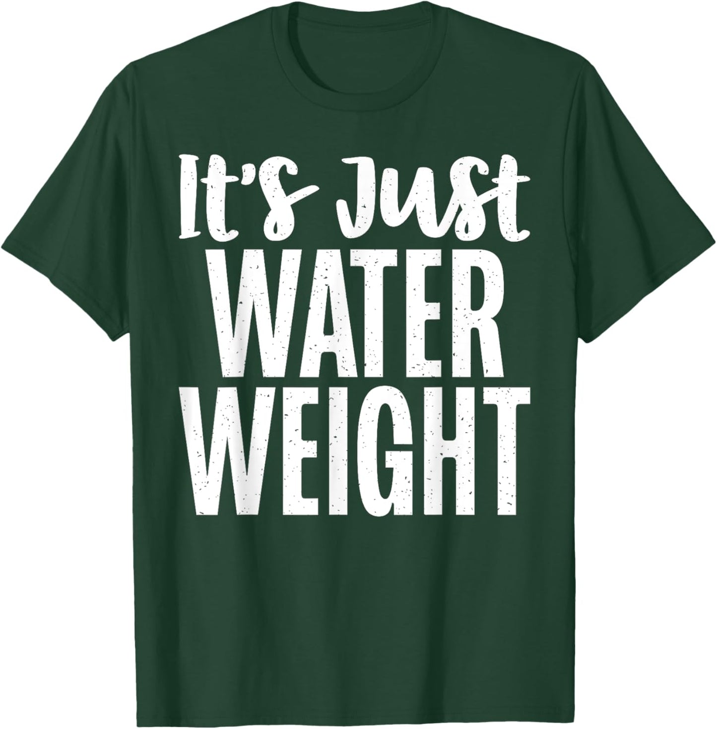 Its just Water Weight funny Fat T-Shirt - T-Shirt | Forest