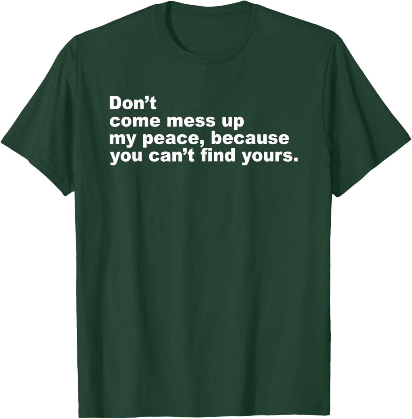 Don’t Come Mess Up My Peace Because You Can’t Find Yours T-Shirt - T-Shirt | Forest