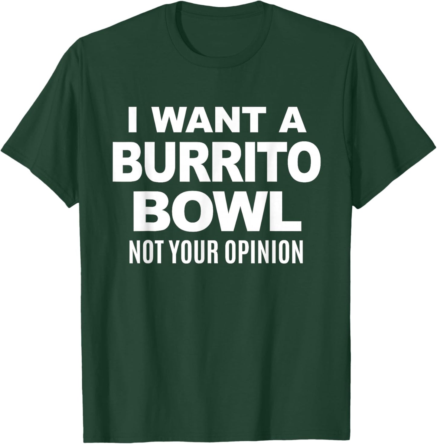 I Want A Burrito Bowl Not Your Opinion Sarcastic Funny Food T-Shirt - T-Shirt | Forest