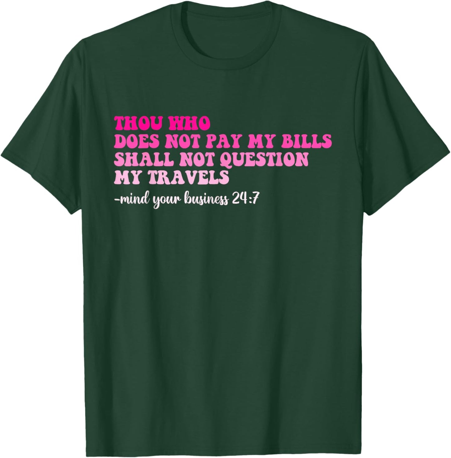 Thou Who Does Not Pay My Bills Shall Not Question My Travels T-Shirt - T-Shirt | Forest