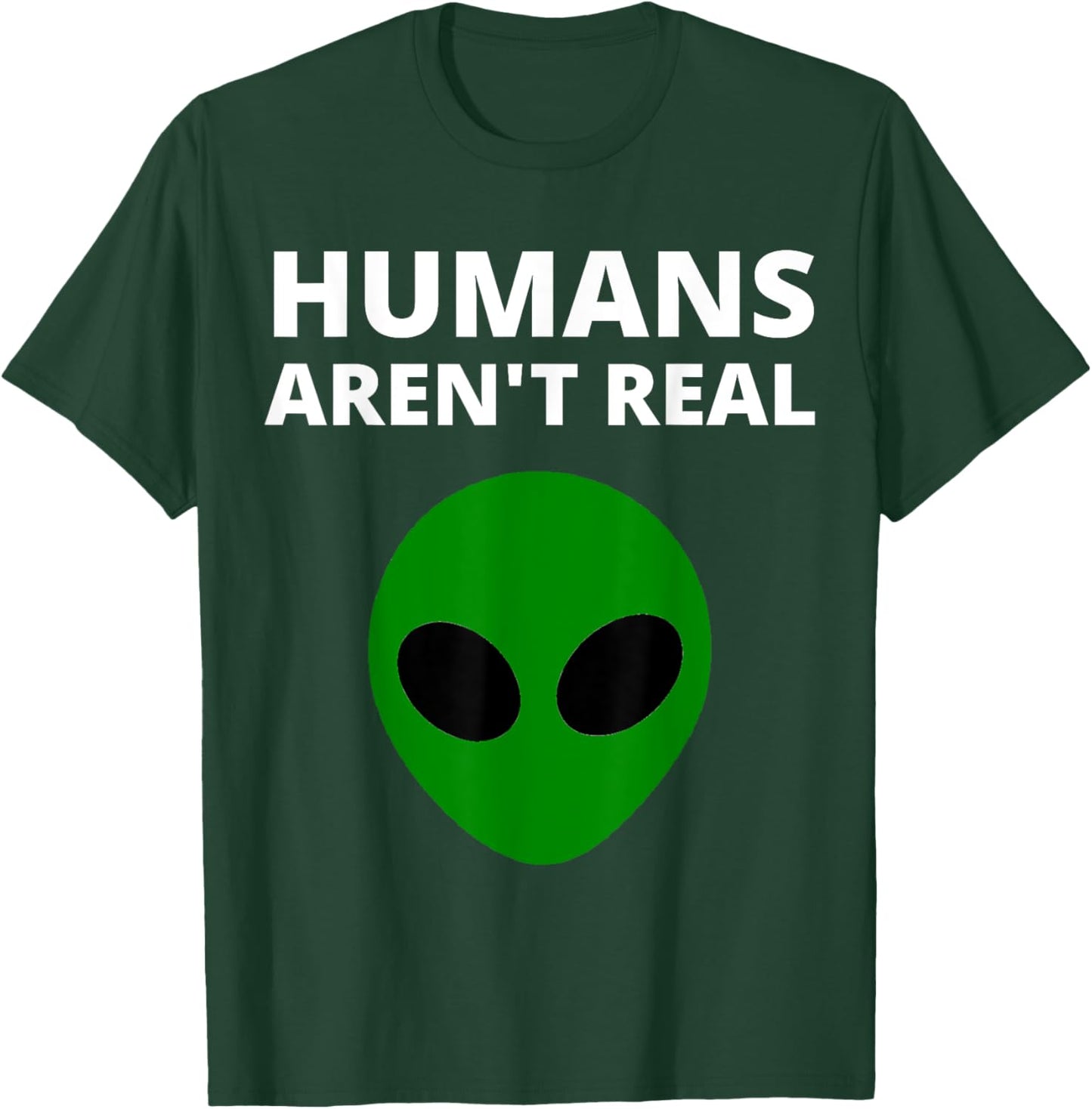 Humans Aren't Real - Funny Alien T-Shirt - T-Shirt | Forest