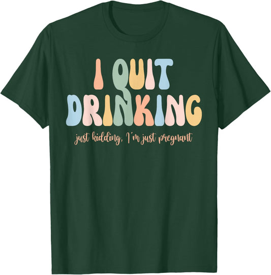 I Quit Drinking Just Kidding I'm Just Pregnant New Mom Come T-Shirt - T-Shirt | Forest