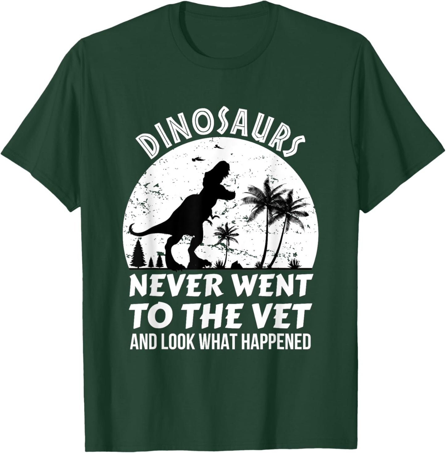 Dinosaurs Never Went To The Vet And Look What Happened, Dino T-Shirt - T-Shirt | Forest