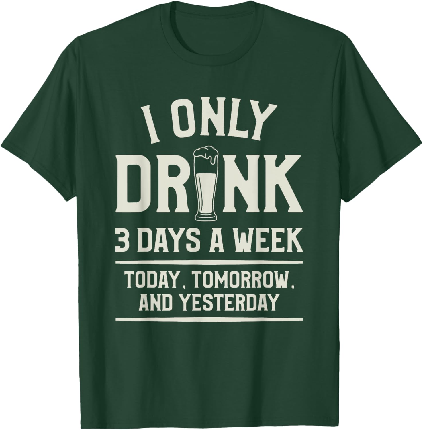 I Only Drink 3 Days A Week Today Tomorrow And Yesterday T-Shirt - T-Shirt | Forest