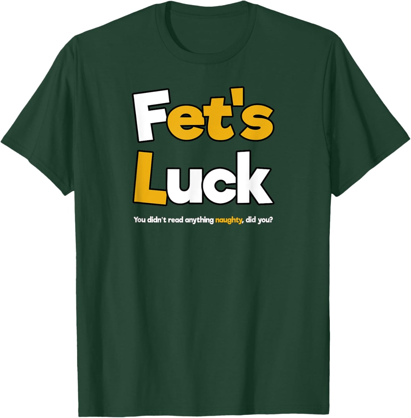 Fet's Luck Funny Cheeky Shirt T-Shirt - T-Shirt | Forest