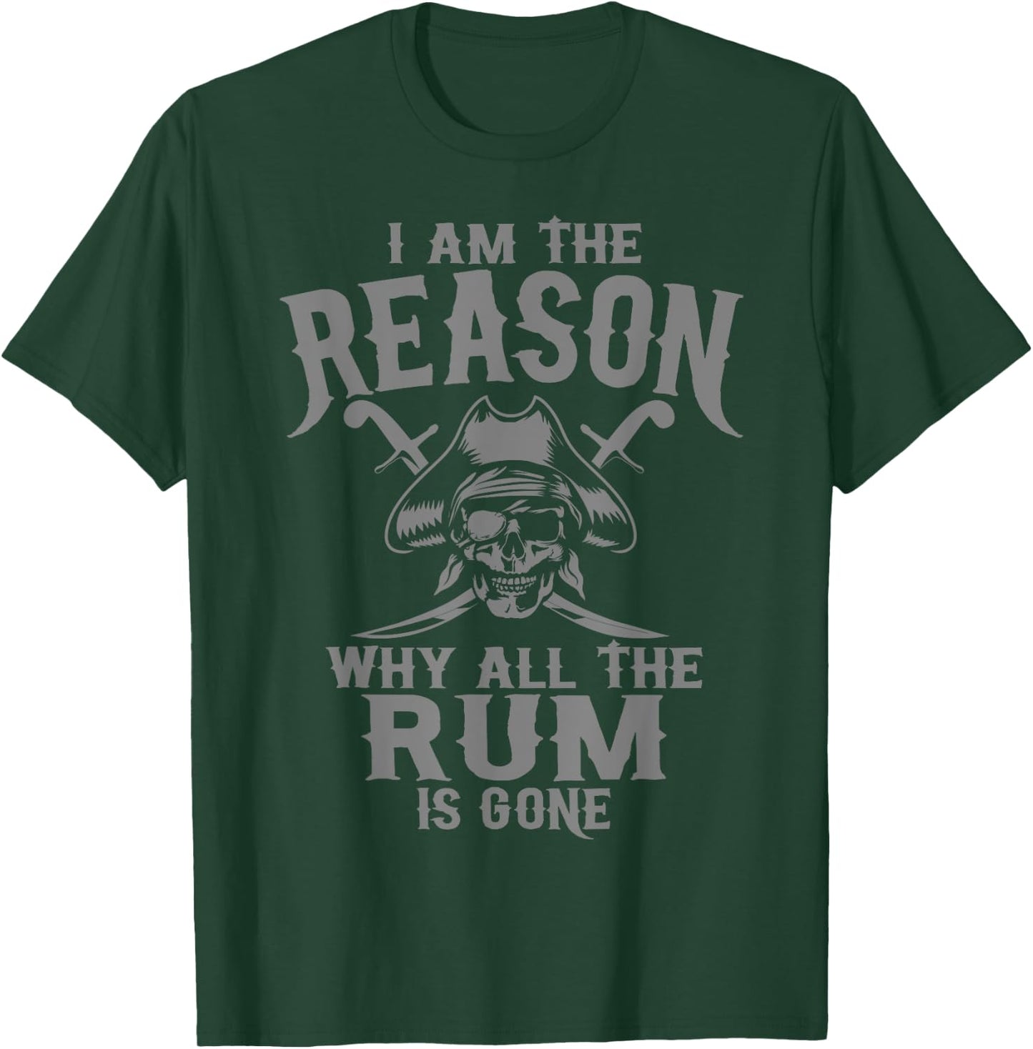 I Am Reason Why All The Rum Is Gone Gift Pirate Men Women T-Shirt - T-Shirt | Forest