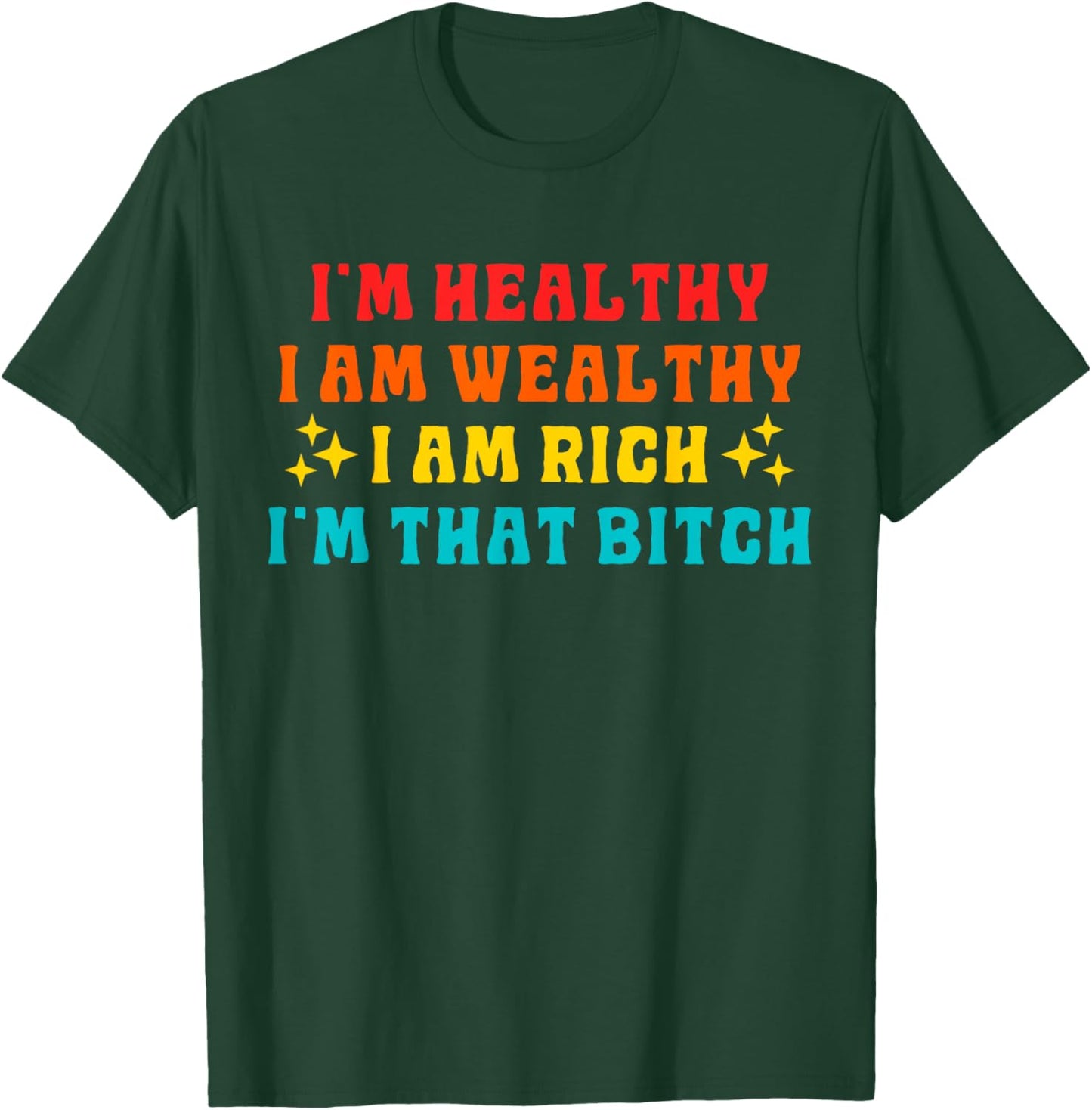 I'm Healthy I Am Wealthy I Am Rich I'm That Bitch T-Shirt - T-Shirt | Forest