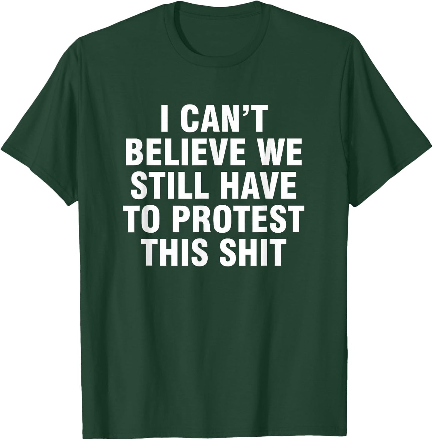 I can't believe we still have to protest this shit T-Shirt - T-Shirt | Forest