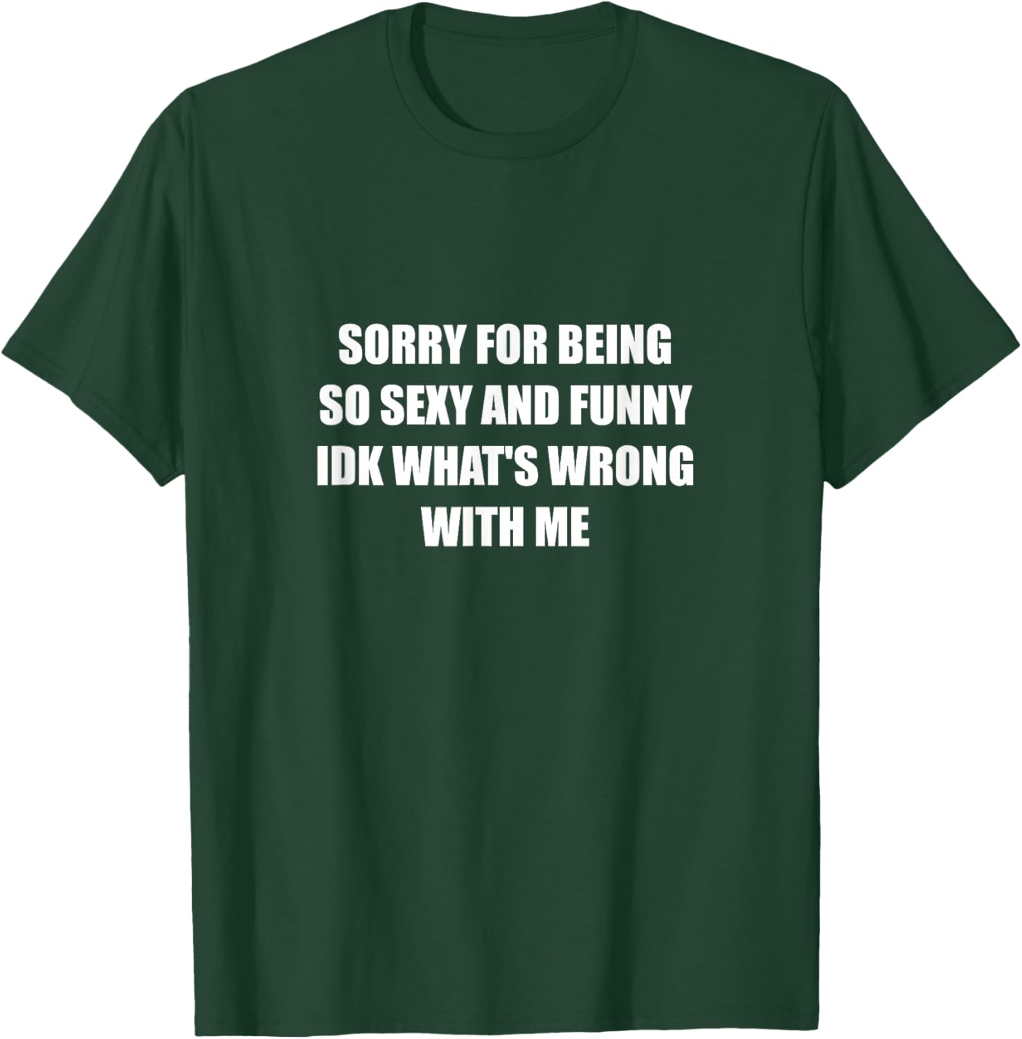 Sorry For Being So Sexy And Funny Idk What's Wrong With Me T-Shirt - T-Shirt | Forest