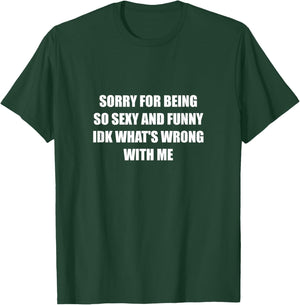 Sorry For Being So Sexy And Funny Idk What's Wrong With Me T-Shirt - T-Shirt | Forest