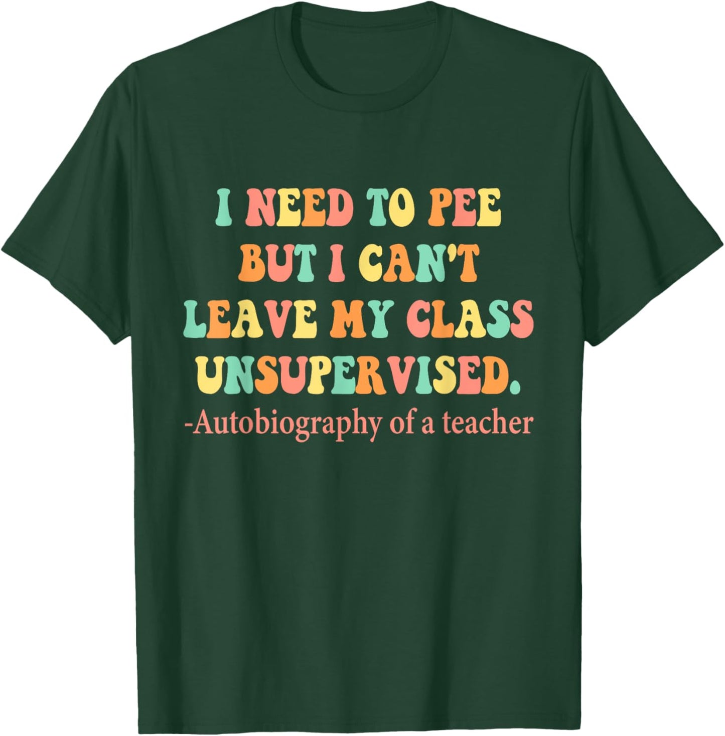 Need To Pee But I Can’t Leave My Class Unsupervised Teacher Women T-Shirt - T-Shirt | Forest