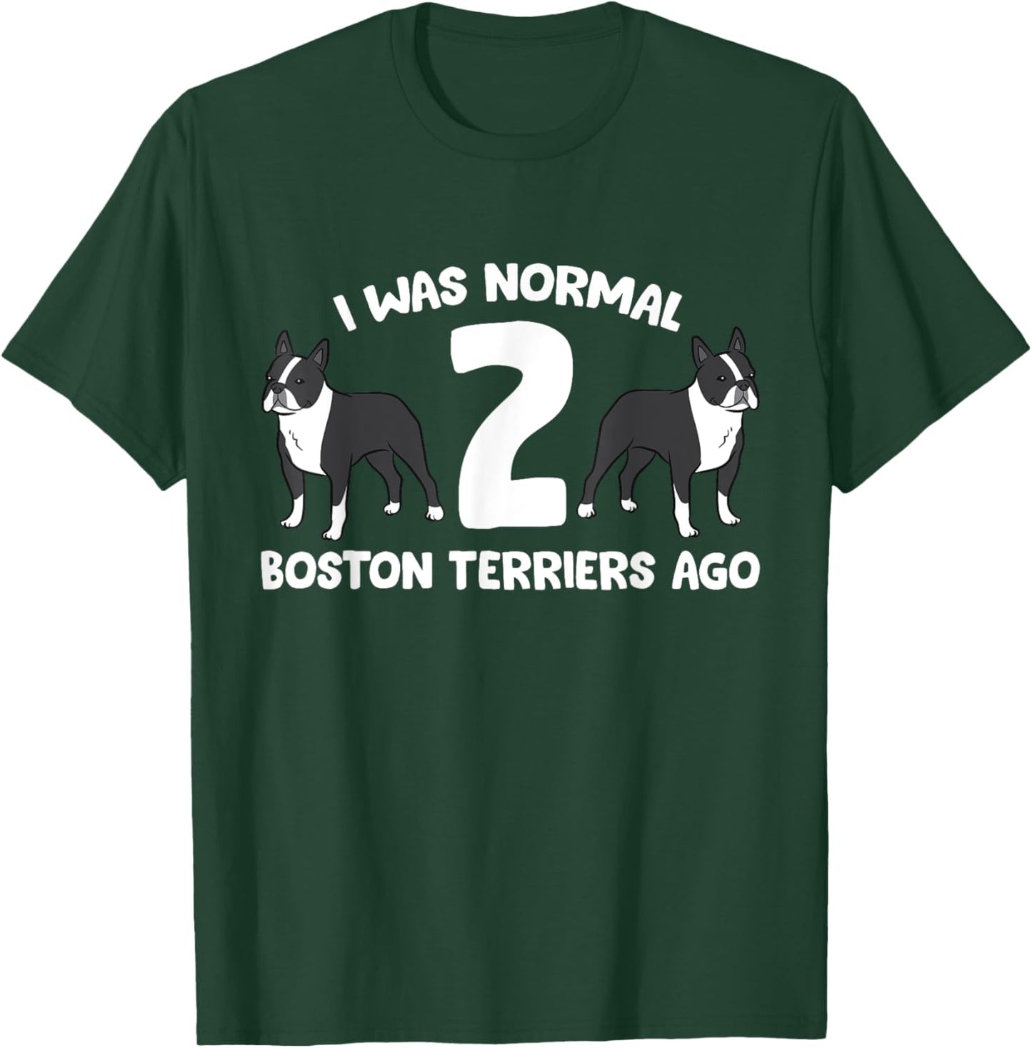 I Was Normal 2 Boston Terriers Ago Funny Boston Terrier T-Shirt - T-Shirt | Forest